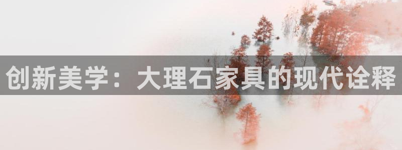 球盟会头号玩家：创新美学：大理石家具的现代诠释