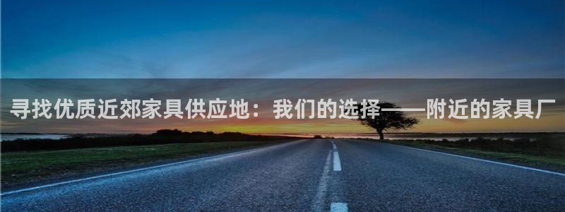 球盟会黑台：寻找优质近郊家具供应地：我们的选择——附近的家具