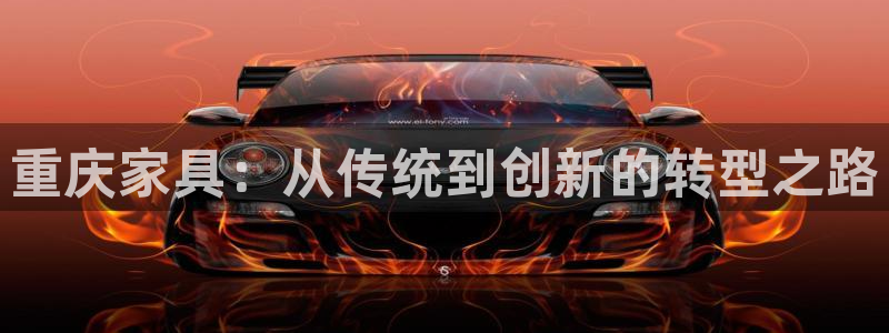 球盟会黑款吗知乎文章：重庆家具：从传统到创新的转型之路