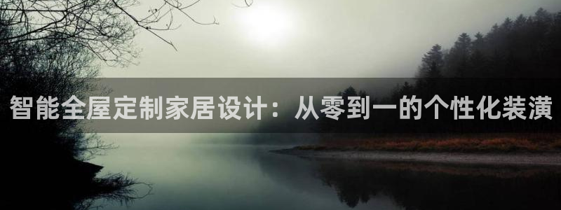 球盟会app入口：智能全屋定制家居设计：从零到一的个性化装潢