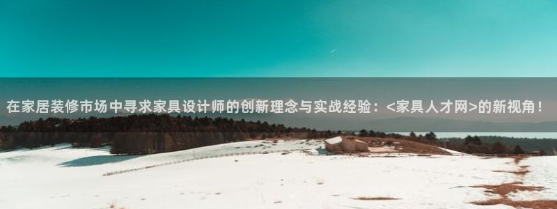 球盟会qm9：在家居装修市场中寻求家具设计师的创新理念与实战