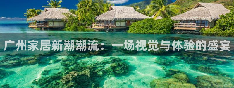 球盟会和中欧会的区别：广州家居新潮潮流：一场视觉与体验的盛宴